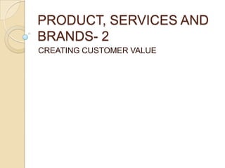 PRODUCT, SERVICES AND
BRANDS- 2
CREATING CUSTOMER VALUE
 