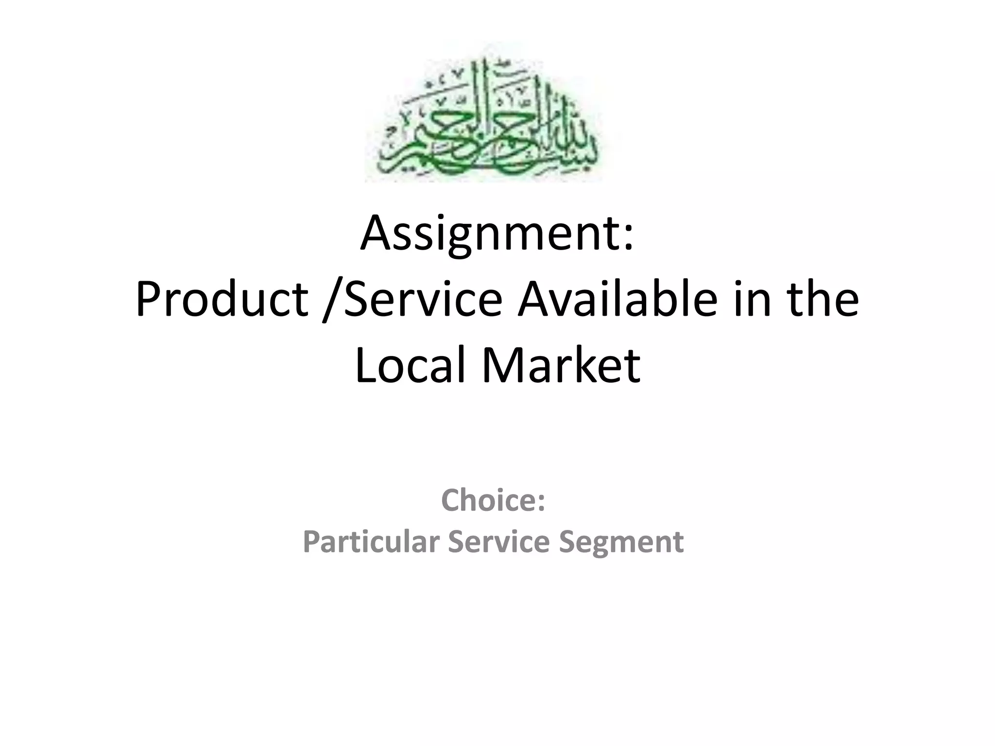 Assignment:
Product /Service Available in the
Local Market
Choice:
Particular Service Segment

 
