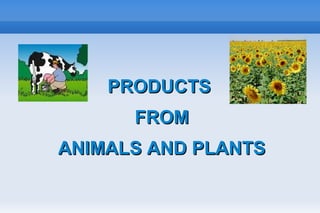 PRODUCTSPRODUCTS
FROMFROM
ANIMALS AND PLANTSANIMALS AND PLANTS
 