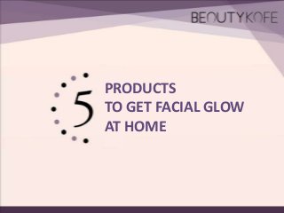 PRODUCTS
TO GET FACIAL GLOW
AT HOME

 