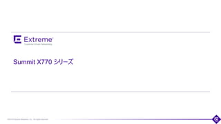 ©2018 Extreme Networks, Inc. All rights reserved
Summit X770 シリーズ
 