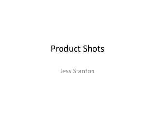 Product Shots
Jess Stanton
 