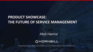 A Digital Employee Experience
Abdi Hamisi
PRODUCT SHOWCASE:
THE FUTURE OF SERVICE MANAGEMENT
Abdi Hamisi
 