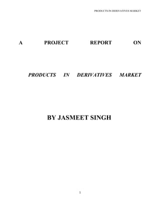 PRODUCTS IN DERIVATIVES MARKET
1
A PROJECT REPORT ON
PRODUCTS IN DERIVATIVES MARKET
BY JASMEET SINGH
 