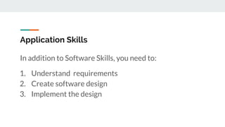 Application Skills
In addition to Software Skills, you need to:
1. Understand requirements
2. Create software design
3. Implement the design
 