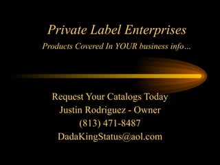 Private Label Enterprises   Products Covered In YOUR business info… Request Your Catalogs Today Justin Rodriguez - Owner (813) 471-8487 [email_address] 
