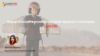 Аналитический и мониторинговый арсенал и потенциал
LookSMI
Кристина Шехайтли,
Head of marketing department LookSMI
 