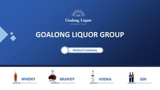 WHISKY
PRODUCTS MANUAL
BRANDY VODKA
GOALONG LIQUOR GROUP
GIN
 