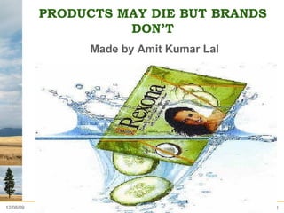 PRODUCTS MAY DIE BUT BRANDS DON’T   Made by Amit Kumar Lal 06/08/09 