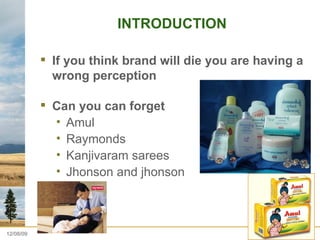 INTRODUCTION If you think brand will die you are having a wrong perception  Can you can forget  Amul Raymonds  Kanjivaram sarees  Jhonson and jhonson  06/08/09 
