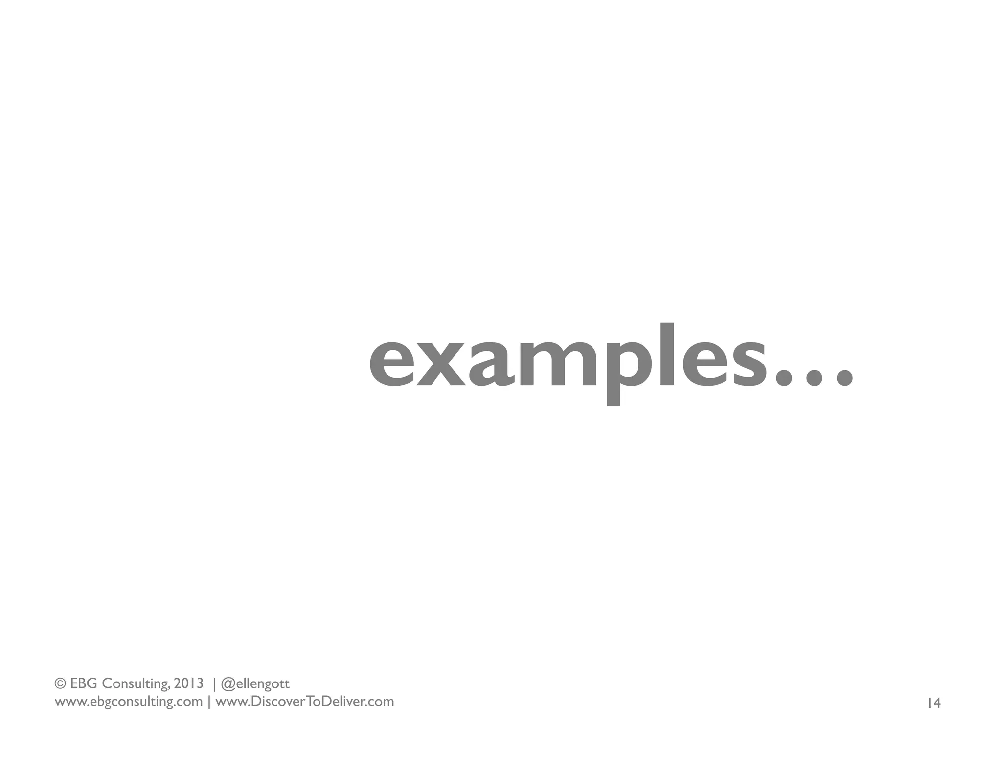examples…

© EBG Consulting, 2013 | @ellengott
www.ebgconsulting.com | www.DiscoverToDeliver.com

14

 