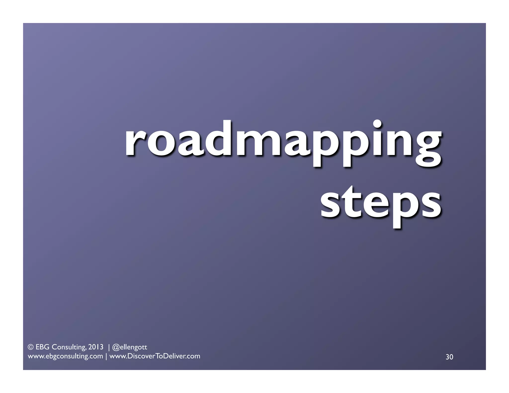 roadmapping
steps
© EBG Consulting, 2013 | @ellengott
www.ebgconsulting.com | www.DiscoverToDeliver.com

30

 