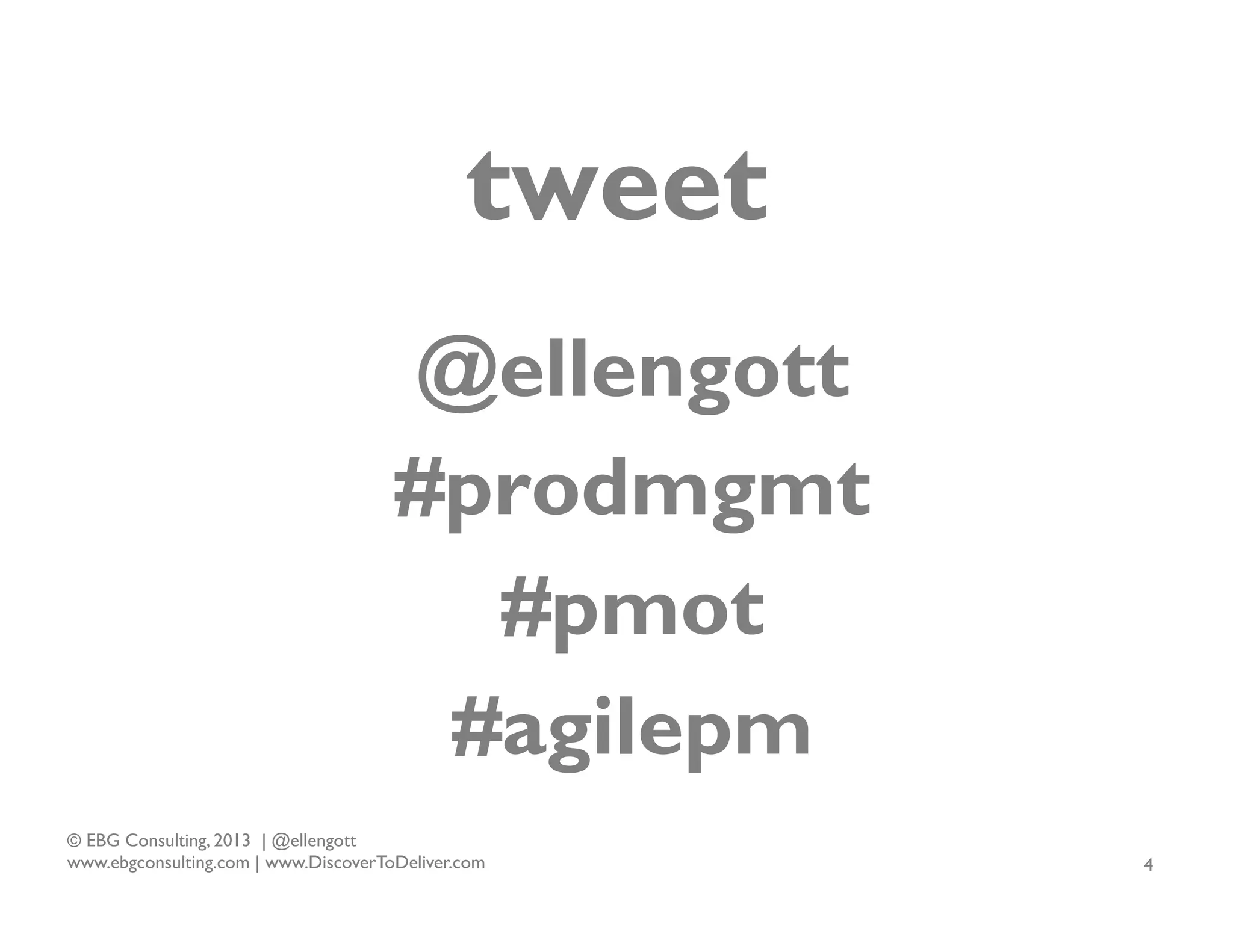 tweet
@ellengott
#prodmgmt
#pmot
#agilepm
© EBG Consulting, 2013 | @ellengott
www.ebgconsulting.com | www.DiscoverToDeliver.com

4

 