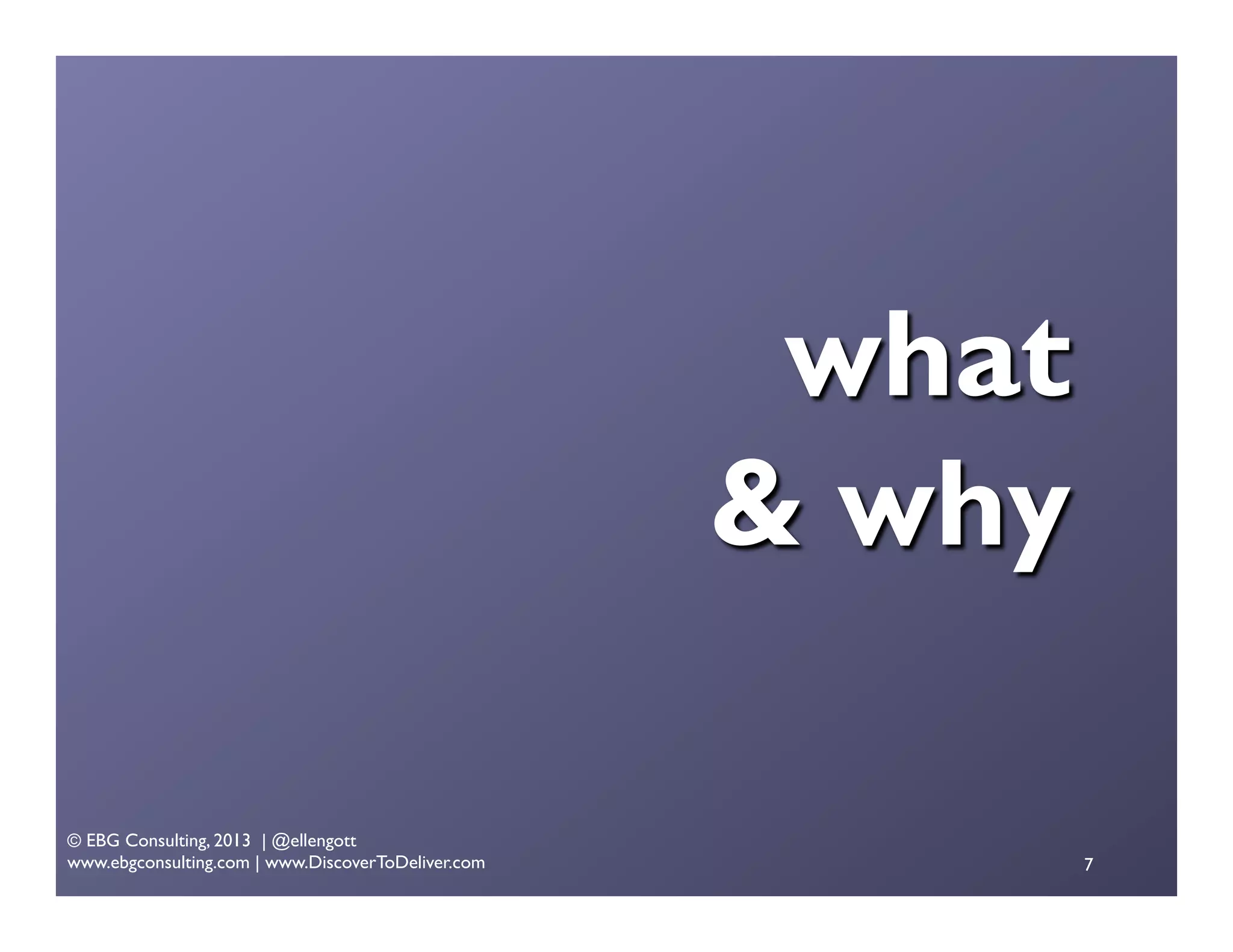 what
& why
© EBG Consulting, 2013 | @ellengott
www.ebgconsulting.com | www.DiscoverToDeliver.com

7

 