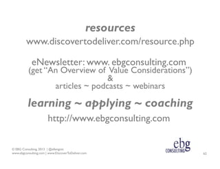 resources
www.discovertodeliver.com/resource.php
eNewsletter: www. ebgconsulting.com

(get “An Overview of Value Considera...