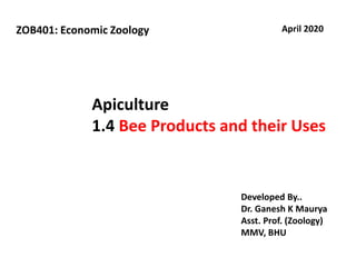 Apiculture
1.4 Bee Products and their Uses
April 2020
Developed By..
Dr. Ganesh K Maurya
Asst. Prof. (Zoology)
MMV, BHU
ZOB401: Economic Zoology
 