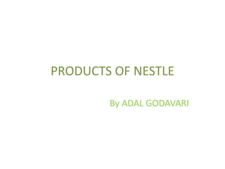 PRODUCTS OF NESTLE

        By ADAL GODAVARI
 