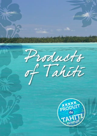 Products
of Tahiti
Products
of Tahiti
•
OR
IGINE CERTIFIÉ
E
•
ChambredeComm
erc
e, d'Industrie, des Services et d
es
M
étiersdePolynésie
PRODUIT
TAHITI
ccism.pf
de
PRODUIT
TAHITI
ccism.pf
de
 