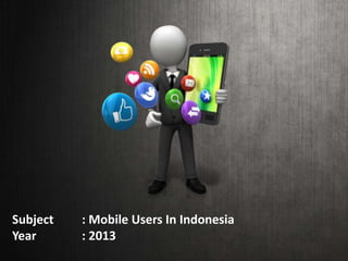 Subject
Year

: Mobile Users In Indonesia
: 2013

 