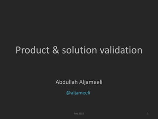Product & solution validation
Abdullah Aljameeli
Feb 2015
@aljameeli
1
 