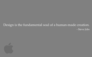 Design is the fundamental soul of a human‐made creation.
                                               ‐ Steve Jobs
 