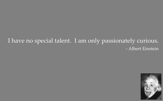 I have no special talent.  I am only passionately curious.
                                             ‐ Albert Einstein
 