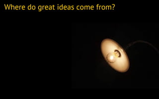 Where do great ideas come from?
 