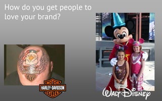 How do you get people to
love your brand?
 