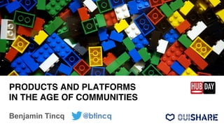 PRODUCTS AND PLATFORMS 
IN THE AGE OF COMMUNITIES"
Benjamin Tincq @btincq
 