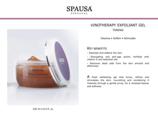 VINOTHERAPY EXFOLIANT GEL
TONING
Cleanse • Soften • Stimulate

KEY BENEFITS
- Cleanses and softens the skin.
- Stimulating and anti-age
vitamin E and essential oils.

action,

fortified

with

- Removes dead cells from the skin smooth and
effectively.

A

fresh exfoliating gel that tones, refines and
stimulates the skin, nourishing and revitalizing it
instantly through a gentle scrub, for a renewed beauty
and softness.

250 ml • 8.4 fl. oz.

 