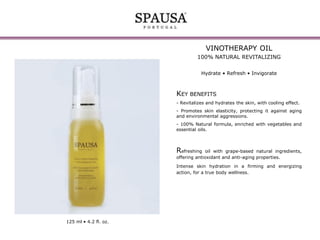 VINOTHERAPY OIL
100% NATURAL REVITALIZING
Hydrate • Refresh • Invigorate

KEY BENEFITS
- Revitalizes and hydrates the skin, with cooling effect.
- Promotes skin elasticity, protecting it against aging
and environmental aggressions.
- 100% Natural formula, enriched with vegetables and
essential oils.

Refreshing

oil with grape-based natural ingredients,
offering antioxidant and anti-aging properties.
Intense skin hydration in a firming and energizing
action, for a true body wellness.

125 ml • 4.2 fl. oz.

 