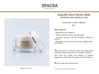 SUBLIME GOLD FACIAL MASK
INTENSIVE ANTI-WRINKLE CARE
Restructure • Purify • Balance

KEY BENEFITS
- Replenishes skin hydration.
- Reduces wrinkles, fatigue and age signs*.

- Improves structure and skin firmness, refining its
texture.
- Stimulates cell renewal and increases Collagen type I,
III and IV**.

Vital skin care in a luxurious mask with a light scent,
intensely moisturizing and rich in essential nutrients.
Skin more firm, elastic and resistant to external
aggressions, with improved suppleness and uniformity.

All skin types even sensitive skin.
50 ml • 1.7 fl. oz.

** in vitro studies. See more on spausa.pt.

 