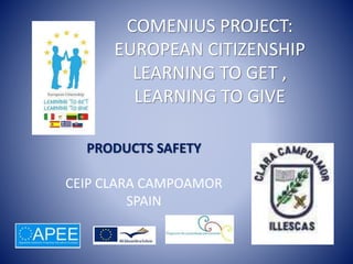 COMENIUS PROJECT:
EUROPEAN CITIZENSHIP
LEARNING TO GET ,
LEARNING TO GIVE
PRODUCTS SAFETY
CEIP CLARA CAMPOAMOR
SPAIN
 