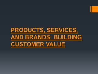 PRODUCTS, SERVICES,
AND BRANDS: BUILDING
CUSTOMER VALUE
 