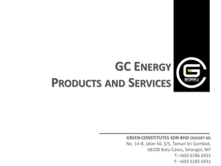 GC ENERGY
PRODUCTS AND SERVICES


             GREEN CONSTITUTES SDN BHD (916287-M)
             No. 14-B, Jalan SG 3/5, Taman Sri Gombak,
                        68100 Batu Caves, Selangor, MY
                                      T: +603 6186 6931
                                      F: +603 6185 6931
 