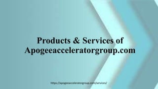 Products & Services of
Apogeeacceleratorgroup.com
https://apogeeacceleratorgroup.com/services/
 