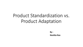 Product Standardization vs.
Product Adaptation
By :
Neetika Rao
 