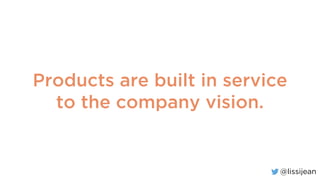@lissijean
Products are built in service
to the company vision.
 