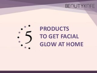 PRODUCTS
TO GET FACIAL
GLOW AT HOME
 