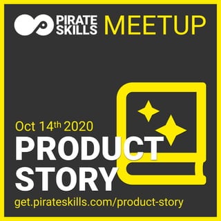 PRODUCT
STORY
MEETUP
get.pirateskills.com/product-story
Oct 14th 2020
 