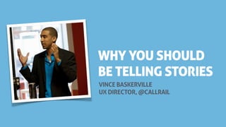 VINCE BASKERVILLE
UX DIRECTOR, @CALLRAIL
WHY YOU SHOULD
BE TELLING STORIES
 