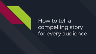 How to tell a
compelling story
for every audience
 