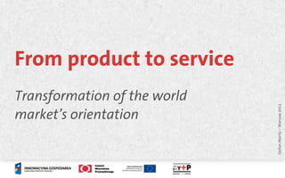 From product to service
Transformation of the world




                              Stefan Moritz – Warsaw 2011
market’s orientation
 