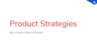 Product Strategies
Buy, Acquire, Build, or Partner?
 
