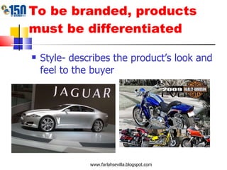 To be branded, products must be differentiated Style- describes the product’s look and feel to the buyer www.farlahsevilla.blogspot.com 