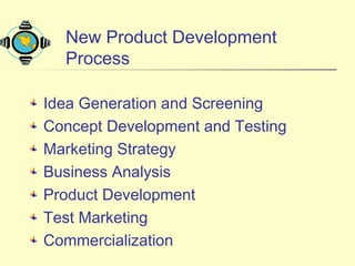 New Product Development
Process
Idea Generation and Screening
Concept Development and Testing
Marketing Strategy
Business Analysis
Product Development
Test Marketing
Commercialization
 