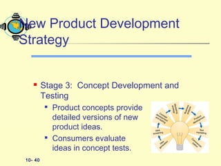 10- 40
 Stage 3: Concept Development and
Testing

Product concepts provide
detailed versions of new
product ideas.

Consumers evaluate
ideas in concept tests.
New Product Development
Strategy
 