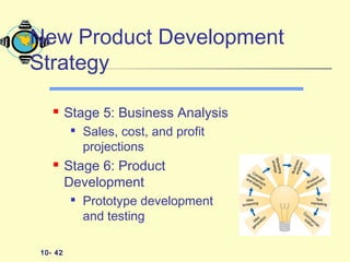 10- 42
 Stage 5: Business Analysis

Sales, cost, and profit
projections
 Stage 6: Product
Development

Prototype development
and testing
New Product Development
Strategy
 