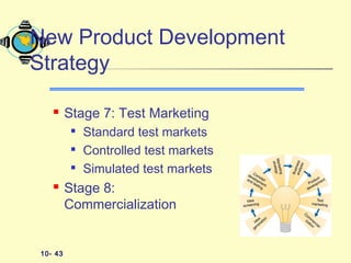 10- 43
 Stage 7: Test Marketing

Standard test markets

Controlled test markets

Simulated test markets
 Stage 8:
Commercialization
New Product Development
Strategy
 
