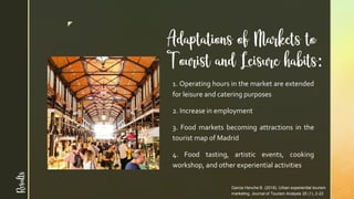 z
Adaptations of Markets to
Tourist and Leisure habits:
Garcia Henche B. (2018). Urban experiential tourism
marketing. Jou...